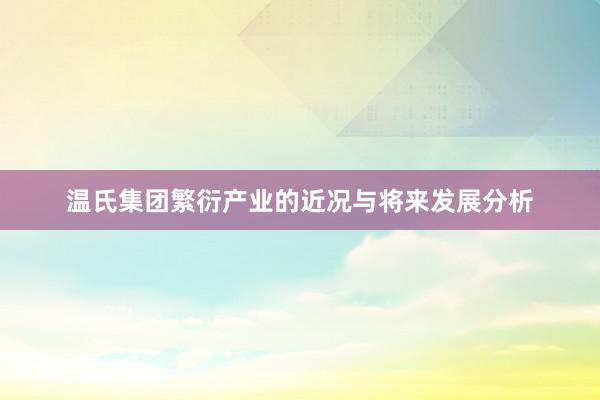 温氏集团繁衍产业的近况与将来发展分析