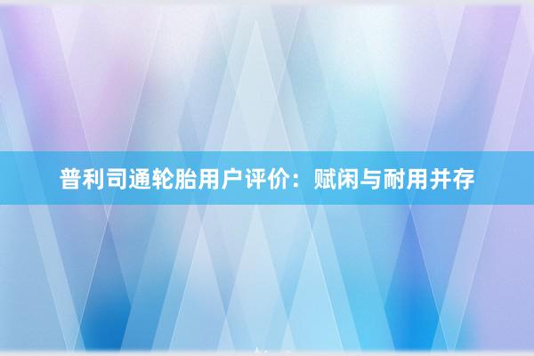 普利司通轮胎用户评价：赋闲与耐用并存