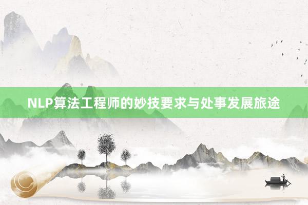 NLP算法工程师的妙技要求与处事发展旅途